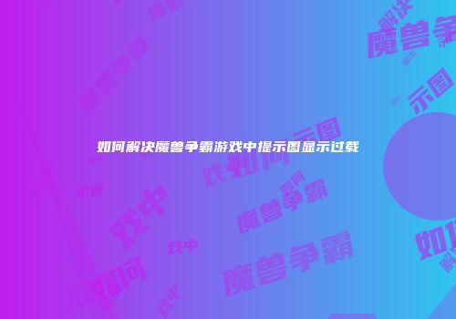 如何解决魔兽争霸游戏中提示图显示过载