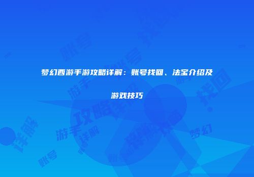 梦幻西游手游攻略详解：账号找回、法宝介绍及游戏技巧