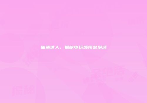 捕鱼达人：揭秘电玩城捞金绝活