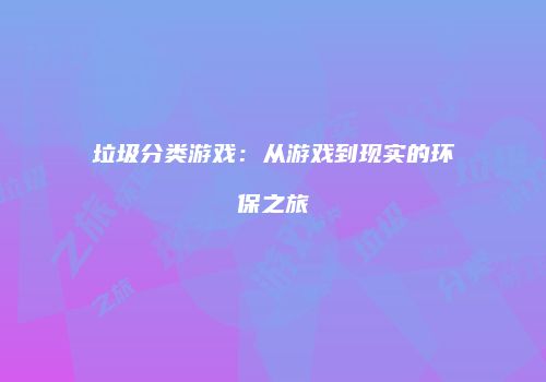 垃圾分类游戏：从游戏到现实的环保之旅