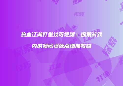 热血江湖打坐技巧视频:探索游戏内的隐藏资源点增加收益