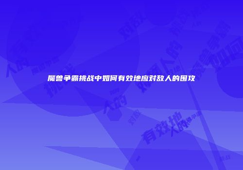 魔兽争霸挑战中如何有效地应对敌人的围攻