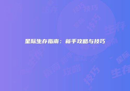 星际生存指南：新手攻略与技巧