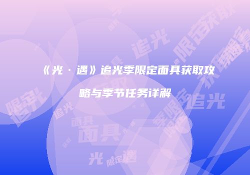 《光·遇》追光季限定面具获取攻略与季节任务详解