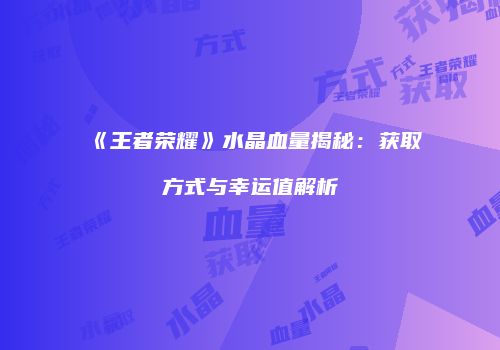 《王者荣耀》水晶血量揭秘：获取方式与幸运值解析