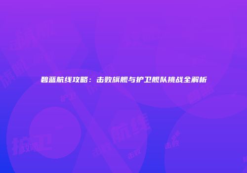 碧蓝航线攻略：击败旗舰与护卫舰队挑战全解析