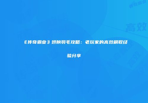 《传奇霸业》翅膀羽毛攻略：老玩家的高效刷取经验分享