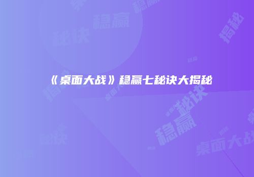 《桌面大战》稳赢七秘诀大揭秘