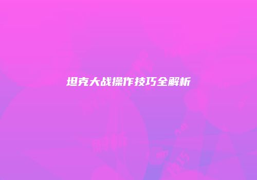 坦克大战操作技巧全解析
