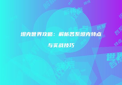 坦克世界攻略：解析各系坦克特点与实战技巧