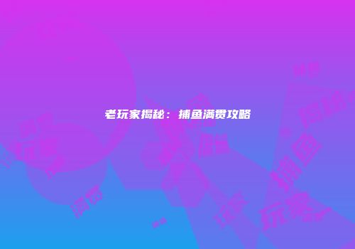 老玩家揭秘：捕鱼满贯攻略