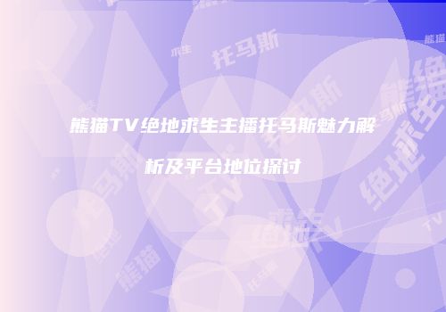 熊猫TV绝地求生主播托马斯魅力解析及平台地位探讨