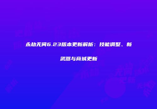 永劫无间6.23版本更新解析：技能调整、新武器与商城更新