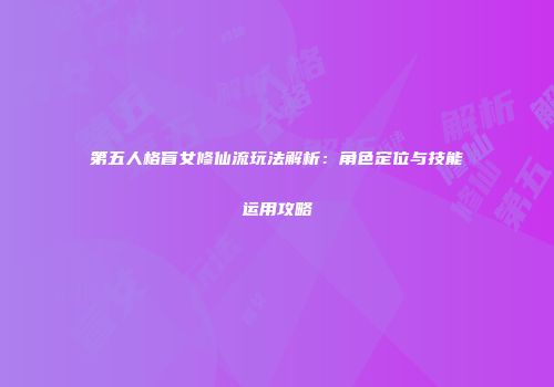 第五人格盲女修仙流玩法解析：角色定位与技能运用攻略