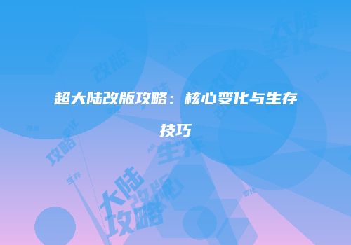 超大陆改版攻略：核心变化与生存技巧