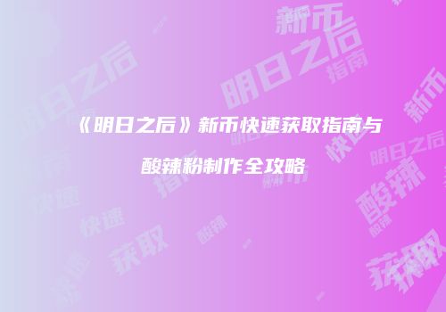 《明日之后》新币快速获取指南与酸辣粉制作全攻略