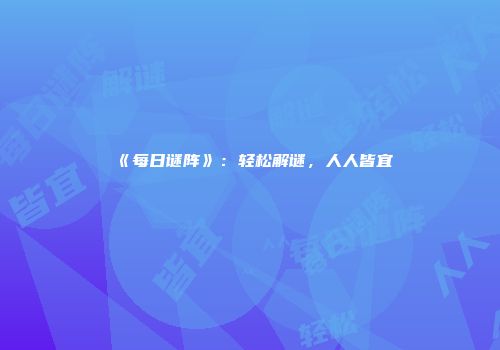 《每日谜阵》：轻松解谜，人人皆宜