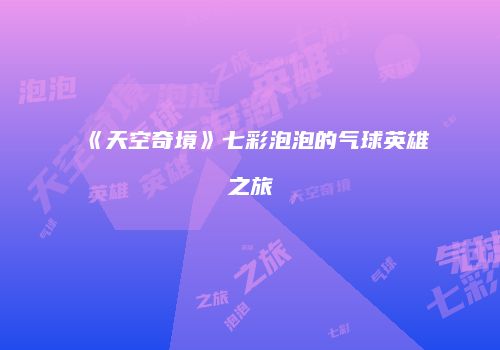 《天空奇境》七彩泡泡的气球英雄之旅