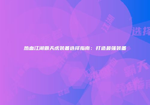 热血江湖霸天虎装备选择指南：打造最强装备