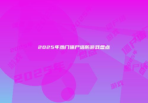2025年热门僵尸塔防游戏盘点