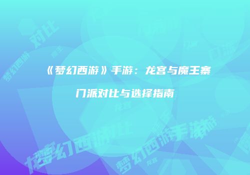 《梦幻西游》手游：龙宫与魔王寨门派对比与选择指南