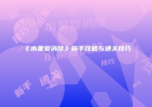 《水果爱消除》新手攻略与通关技巧