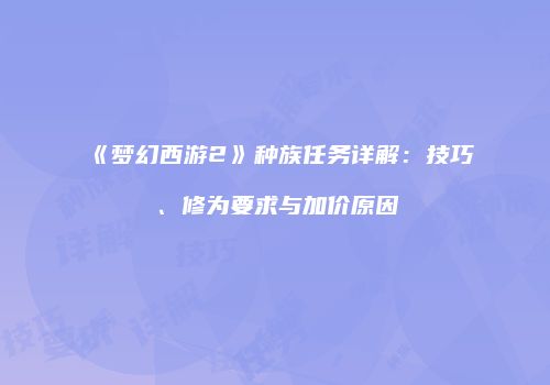 《梦幻西游2》种族任务详解：技巧、修为要求与加价原因