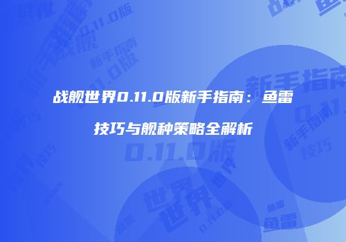 战舰世界0.11.0版新手指南：鱼雷技巧与舰种策略全解析