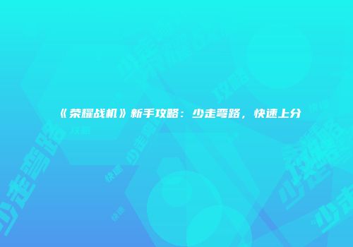《荣耀战机》新手攻略：少走弯路，快速上分