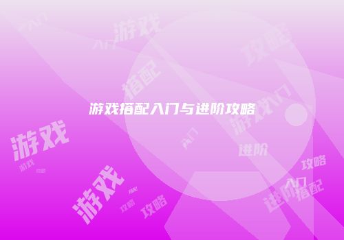 游戏搭配入门与进阶攻略