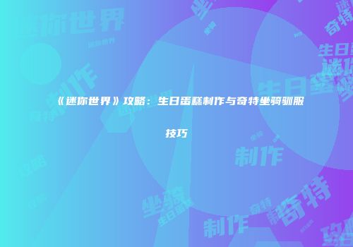 《迷你世界》攻略：生日蛋糕制作与奇特坐骑驯服技巧