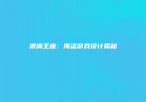 浪涛王座：海盗游戏设计揭秘