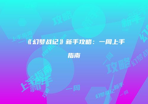 《幻梦战记》新手攻略：一周上手指南