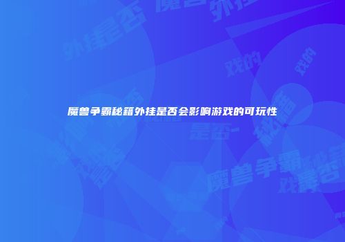 魔兽争霸秘籍外挂是否会影响游戏的可玩性