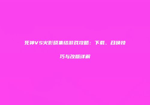 死神VS火影晓集结游戏攻略：下载、召唤技巧与改版详解