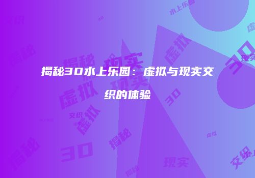 揭秘3D水上乐园：虚拟与现实交织的体验