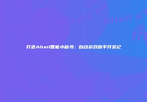 打造Alteil智能小秘书：自动游戏助手开发记