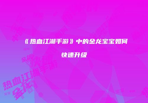 《热血江湖手游》中的金龙宝宝如何快速升级