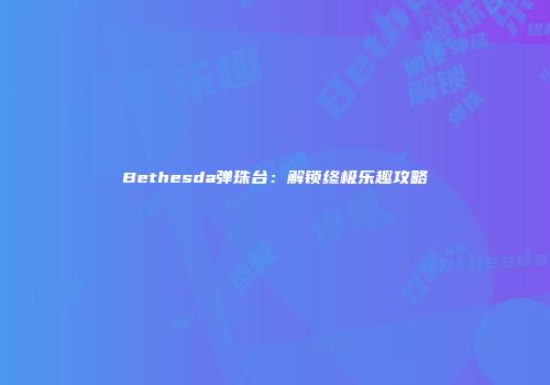 Bethesda弹珠台：解锁终极乐趣攻略