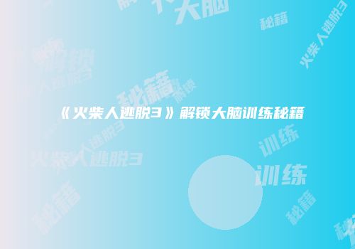 《火柴人逃脱3》解锁大脑训练秘籍