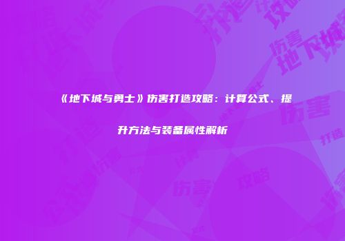 《地下城与勇士》伤害打造攻略：计算公式、提升方法与装备属性解析