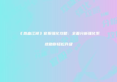 《热血江湖》官服强化攻略：全面分析强化系统助你轻松升级