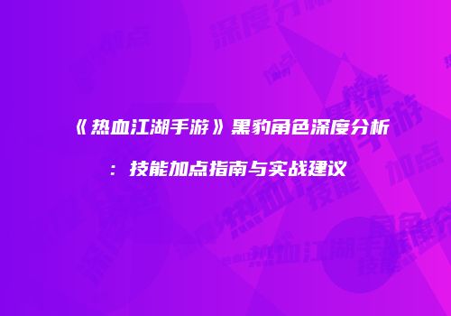 《热血江湖手游》黑豹角色深度分析：技能加点指南与实战建议