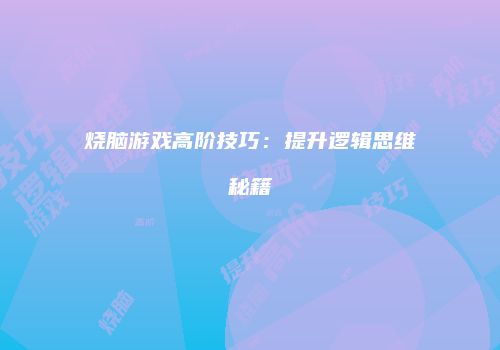 烧脑游戏高阶技巧：提升逻辑思维秘籍