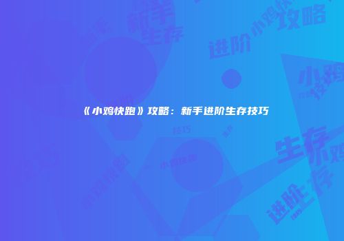 《小鸡快跑》攻略：新手进阶生存技巧