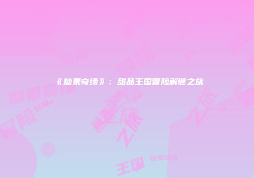《糖果奇缘》：甜品王国冒险解谜之旅