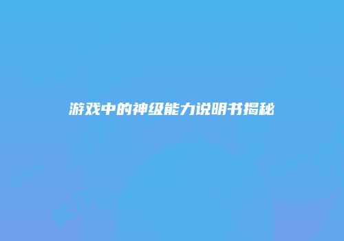 游戏中的神级能力说明书揭秘