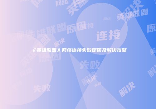 《英雄联盟》网络连接失败原因及解决攻略