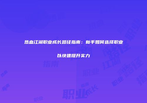 热血江湖职业成长路径指南：新手如何选择职业以快速提升实力