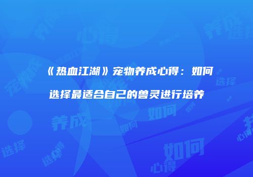 《热血江湖》宠物养成心得：如何选择最适合自己的兽灵进行培养